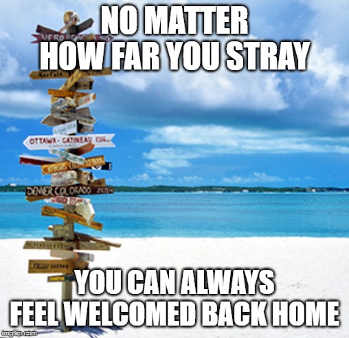 that's the good thing about a real home | NO MATTER HOW FAR YOU STRAY; YOU CAN ALWAYS FEEL WELCOMED BACK HOME | image tagged in travelling | made w/ Imgflip meme maker
