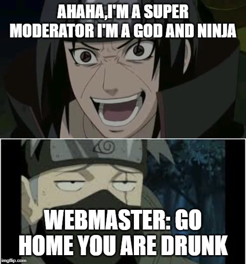 AHAHA,I'M A SUPER MODERATOR I'M A GOD AND NINJA; WEBMASTER: GO HOME YOU ARE DRUNK | image tagged in itachi crazy face | made w/ Imgflip meme maker