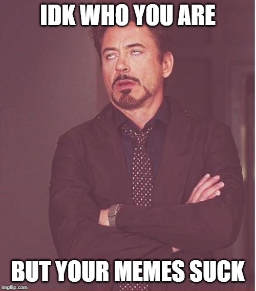 Face You Make Robert Downey Jr Meme | IDK WHO YOU ARE BUT YOUR MEMES SUCK | image tagged in memes,face you make robert downey jr | made w/ Imgflip meme maker