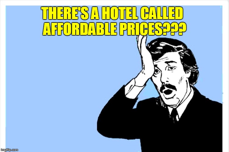 THERE'S A HOTEL CALLED   AFFORDABLE PRICES??? | made w/ Imgflip meme maker