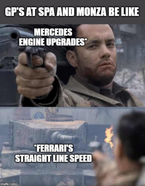 Tom Hanks Tank | GP'S AT SPA AND MONZA BE LIKE; MERCEDES ENGINE UPGRADES*; *FERRARI'S STRAIGHT LINE SPEED | image tagged in tom hanks tank | made w/ Imgflip meme maker