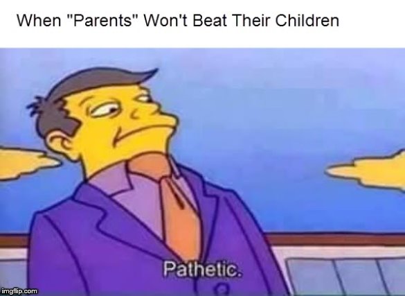 When they actin up | image tagged in skinner pathetic,parenting,being a parent,child abuse,beating,beatdown | made w/ Imgflip meme maker