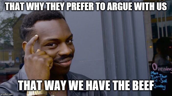 Roll Safe Think About It Meme | THAT WHY THEY PREFER TO ARGUE WITH US THAT WAY WE HAVE THE BEEF | image tagged in memes,roll safe think about it | made w/ Imgflip meme maker