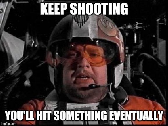 Stay on Target | KEEP SHOOTING YOU'LL HIT SOMETHING EVENTUALLY | image tagged in stay on target | made w/ Imgflip meme maker