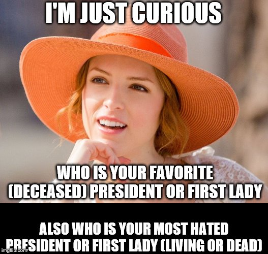 Please comment your answers. Thanks! | I'M JUST CURIOUS; WHO IS YOUR FAVORITE (DECEASED) PRESIDENT OR FIRST LADY; ALSO WHO IS YOUR MOST HATED PRESIDENT OR FIRST LADY (LIVING OR DEAD) | image tagged in presidents,first lady,memes,political meme | made w/ Imgflip meme maker