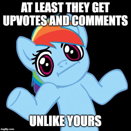 Pony Shrugs Meme | AT LEAST THEY GET UPVOTES AND COMMENTS UNLIKE YOURS | image tagged in memes,pony shrugs | made w/ Imgflip meme maker