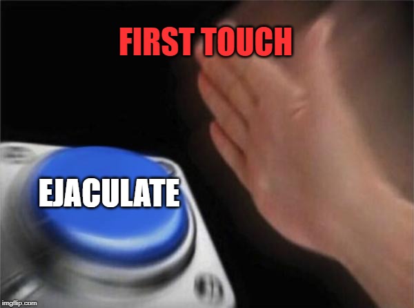 Blank Nut Button Meme | FIRST TOUCH EJACULATE | image tagged in memes,blank nut button | made w/ Imgflip meme maker