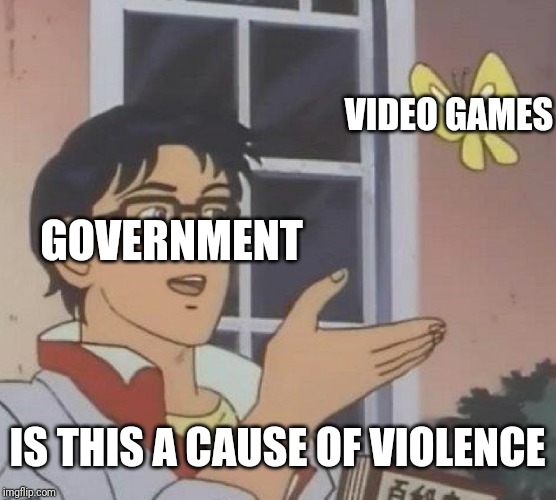 Is This A Pigeon Meme | VIDEO GAMES; GOVERNMENT; IS THIS A CAUSE OF VIOLENCE | image tagged in memes,is this a pigeon | made w/ Imgflip meme maker