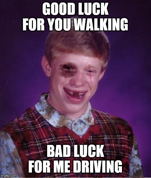 Beat-up Bad Luck Brian | GOOD LUCK FOR YOU WALKING BAD LUCK FOR ME DRIVING | image tagged in beat-up bad luck brian | made w/ Imgflip meme maker