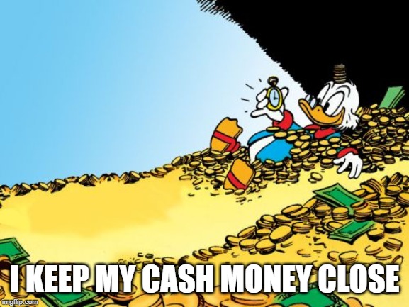 Scrooge McDuck Meme | I KEEP MY CASH MONEY CLOSE | image tagged in memes,scrooge mcduck | made w/ Imgflip meme maker