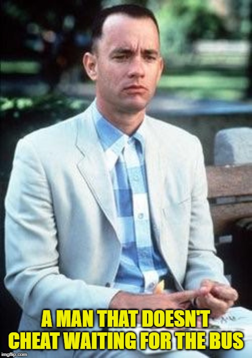 Forest gump | A MAN THAT DOESN'T CHEAT WAITING FOR THE BUS | image tagged in forest gump | made w/ Imgflip meme maker