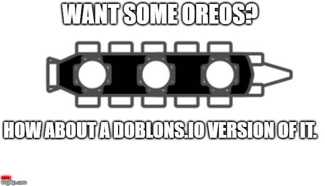 Meanwhile in a world of junk food... | WANT SOME OREOS? HOW ABOUT A DOBLONS.IO VERSION OF IT. NOPE! | image tagged in oreo,oreos,doblons | made w/ Imgflip meme maker