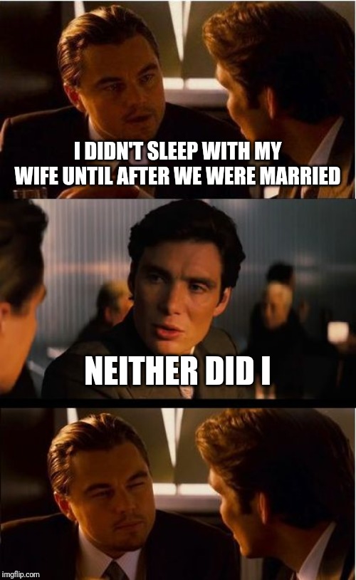 Inception Meme | I DIDN'T SLEEP WITH MY WIFE UNTIL AFTER WE WERE MARRIED NEITHER DID I | image tagged in memes,inception | made w/ Imgflip meme maker