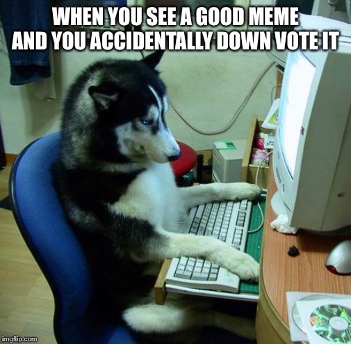 I Have No Idea What I Am Doing | WHEN YOU SEE A GOOD MEME AND YOU ACCIDENTALLY DOWN VOTE IT | image tagged in memes,i have no idea what i am doing | made w/ Imgflip meme maker