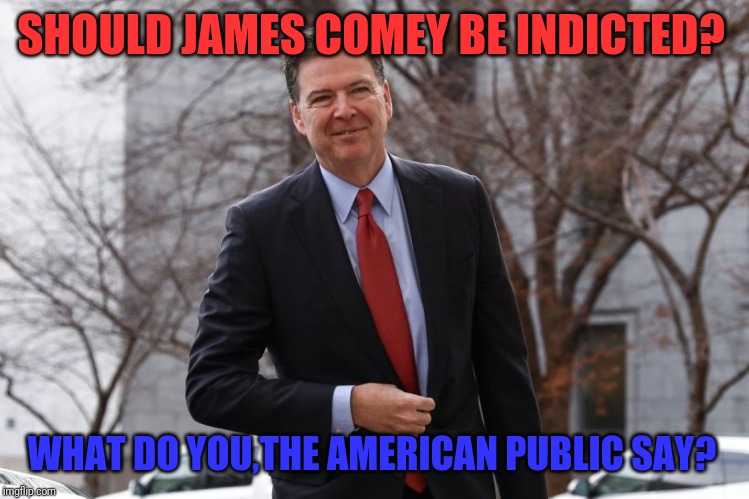 Comey | SHOULD JAMES COMEY BE INDICTED? WHAT DO YOU,THE AMERICAN PUBLIC SAY? | image tagged in i have failed you | made w/ Imgflip meme maker