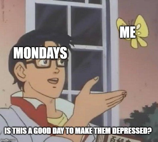 Is This A Pigeon Meme | MONDAYS ME IS THIS A GOOD DAY TO MAKE THEM DEPRESSED? | image tagged in memes,is this a pigeon | made w/ Imgflip meme maker