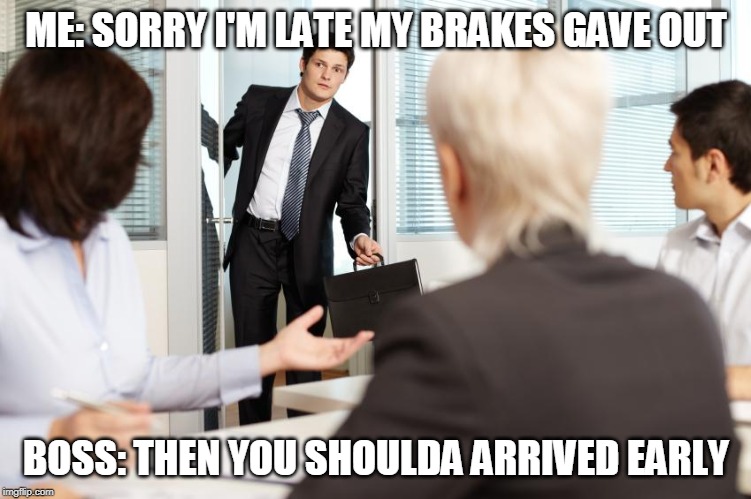 Gimme A Brake | ME: SORRY I'M LATE MY BRAKES GAVE OUT; BOSS: THEN YOU SHOULDA ARRIVED EARLY | image tagged in puns,work,jokes,cars | made w/ Imgflip meme maker
