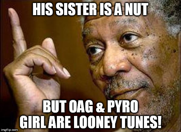 HIS SISTER IS A NUT BUT OAG & PYRO GIRL ARE LOONEY TUNES! | made w/ Imgflip meme maker