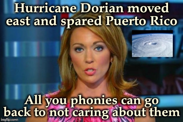 The News Media barely mentioned it (not sure which stream to post this in) | Hurricane Dorian moved east and spared Puerto Rico; All you phonies can go back to not caring about them | image tagged in real news network,see nobody cares,death,destruction,its not going to happen,disappointed | made w/ Imgflip meme maker