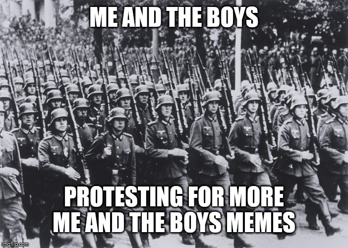 me and the boys | ME AND THE BOYS; PROTESTING FOR MORE ME AND THE BOYS MEMES | image tagged in me and the boys | made w/ Imgflip meme maker