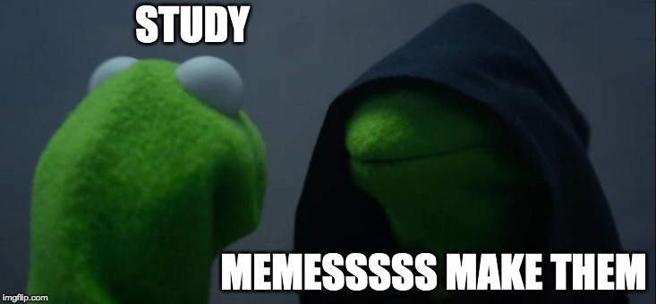 Evil Kermit Meme | STUDY; MEMESSSSS MAKE THEM | image tagged in memes,evil kermit | made w/ Imgflip meme maker