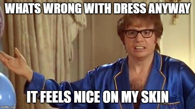 Austin Powers Honestly Meme | WHATS WRONG WITH DRESS ANYWAY IT FEELS NICE ON MY SKIN | image tagged in memes,austin powers honestly | made w/ Imgflip meme maker