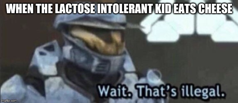 Wait that’s illegal | WHEN THE LACTOSE INTOLERANT KID EATS CHEESE | image tagged in wait thats illegal | made w/ Imgflip meme maker
