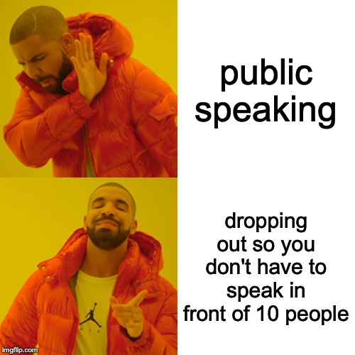 Drake Hotline Bling Meme | public speaking; dropping out so you don't have to speak in front of 10 people | image tagged in memes,drake hotline bling | made w/ Imgflip meme maker