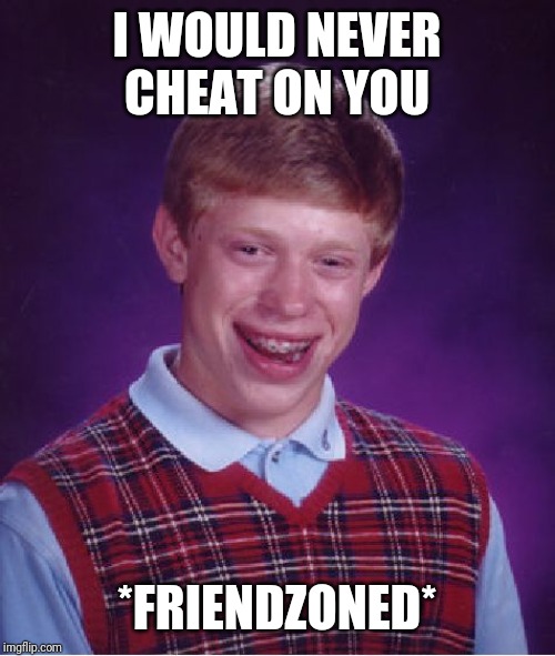 Bad Luck Brian Meme | I WOULD NEVER CHEAT ON YOU *FRIENDZONED* | image tagged in memes,bad luck brian | made w/ Imgflip meme maker