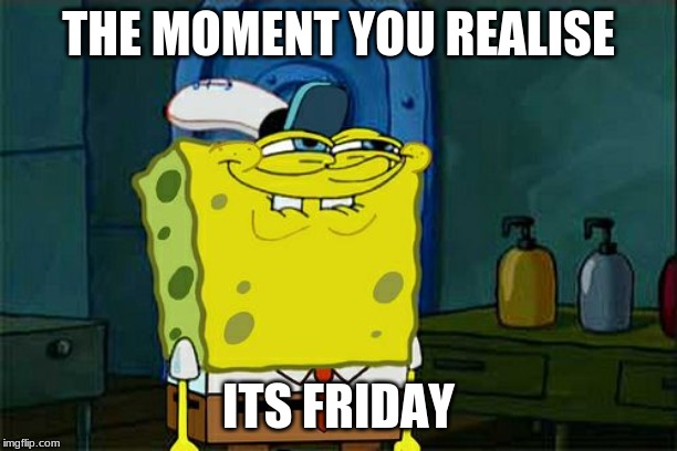 Don't You Squidward | THE MOMENT YOU REALISE; ITS FRIDAY | image tagged in memes,dont you squidward | made w/ Imgflip meme maker