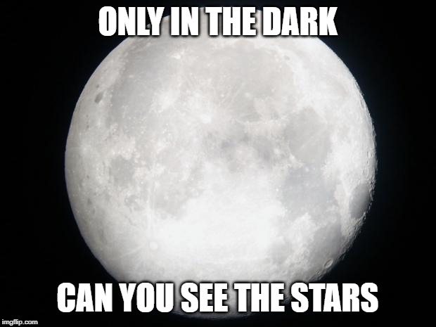 you guys are all stars! | ONLY IN THE DARK; CAN YOU SEE THE STARS | image tagged in full moon | made w/ Imgflip meme maker