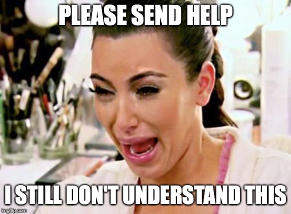 Kim Kardashian | PLEASE SEND HELP; I STILL DON'T UNDERSTAND THIS | image tagged in kim kardashian | made w/ Imgflip meme maker