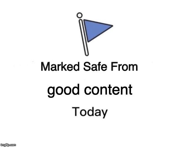 Marked Safe From Meme | good content | image tagged in memes,marked safe from | made w/ Imgflip meme maker