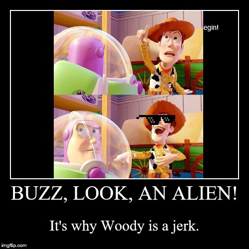 Why Woody Sucks | image tagged in funny,demotivationals,buzz and woody,buzz look an alien,deal with it,jerk | made w/ Imgflip demotivational maker