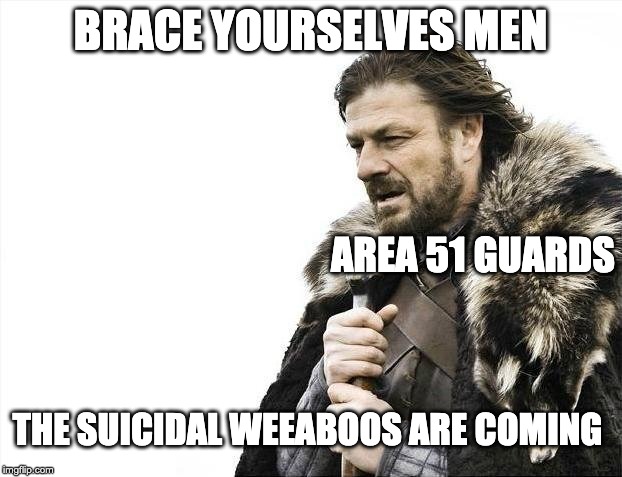 Brace Yourselves X is Coming Meme | BRACE YOURSELVES MEN; AREA 51 GUARDS; THE SUICIDAL WEEABOOS ARE COMING | image tagged in memes,brace yourselves x is coming | made w/ Imgflip meme maker