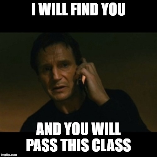 Liam Neeson Taken Meme | I WILL FIND YOU; AND YOU WILL PASS THIS CLASS | image tagged in memes,liam neeson taken | made w/ Imgflip meme maker