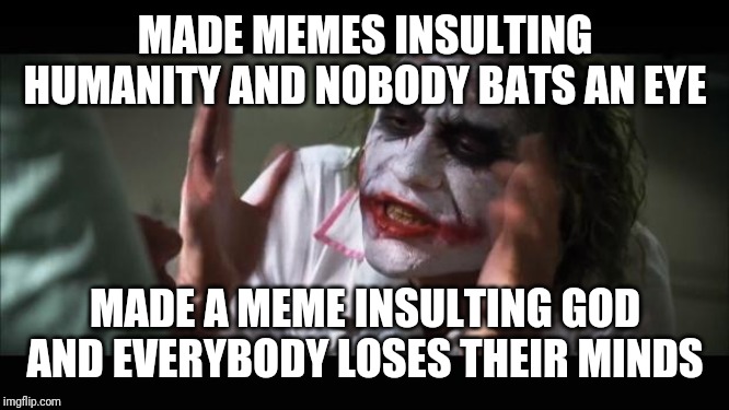 And everybody loses their minds Meme | MADE MEMES INSULTING HUMANITY AND NOBODY BATS AN EYE; MADE A MEME INSULTING GOD AND EVERYBODY LOSES THEIR MINDS | image tagged in memes,and everybody loses their minds | made w/ Imgflip meme maker