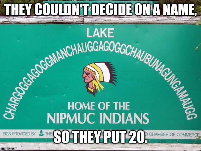I'm going to make it a goal to visit this place. | THEY COULDN'T DECIDE ON A NAME, SO THEY PUT 20. | image tagged in indians,native american,funny,wtf,america | made w/ Imgflip meme maker