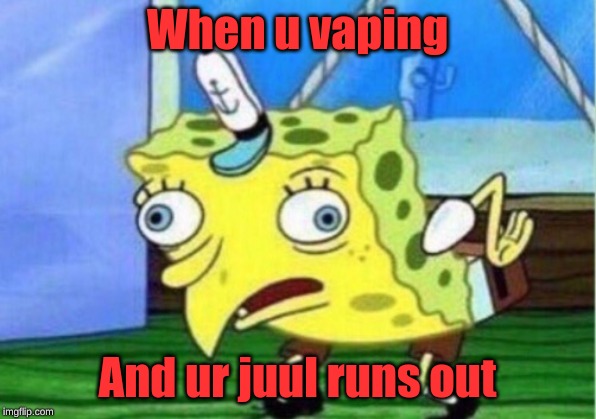 Mocking Spongebob Meme | When u vaping; And ur juul runs out | image tagged in memes,mocking spongebob | made w/ Imgflip meme maker