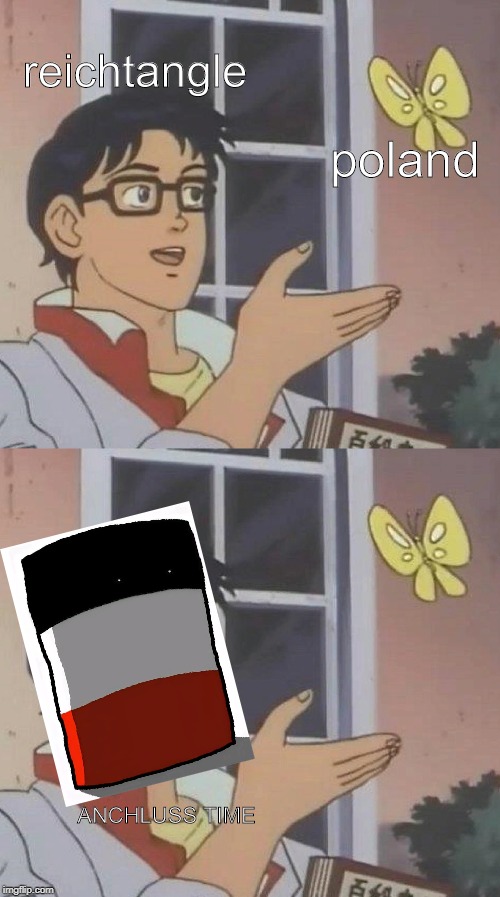 reichtangle; poland; ANCHLUSS TIME | image tagged in memes,is this a pigeon | made w/ Imgflip meme maker