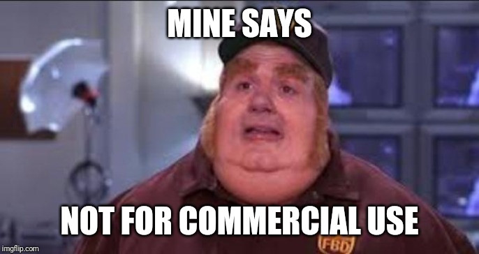 MINE SAYS NOT FOR COMMERCIAL USE | image tagged in fat bastard | made w/ Imgflip meme maker