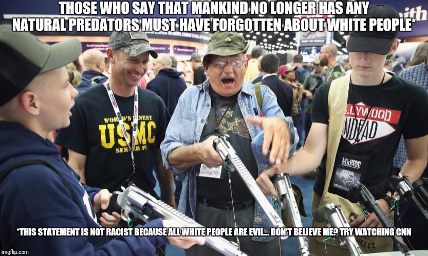 No white shooter was ever not white. | *THIS STATEMENT IS NOT RACIST BECAUSE ALL WHITE PEOPLE ARE EVIL... DON'T BELIEVE ME? TRY WATCHING CNN | image tagged in racism,liberal media,cnn,media lies,gun control | made w/ Imgflip meme maker