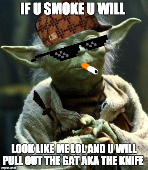 Star Wars Yoda | IF U SMOKE U WILL; LOOK LIKE ME LOL AND U WILL PULL OUT THE GAT AKA THE KNIFE | image tagged in memes,star wars yoda | made w/ Imgflip meme maker