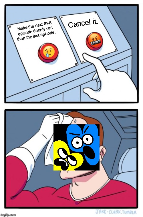 Two Buttons Meme | Cancel it. Make the next BFB episode deeply sad than the last episode. | image tagged in memes,two buttons | made w/ Imgflip meme maker
