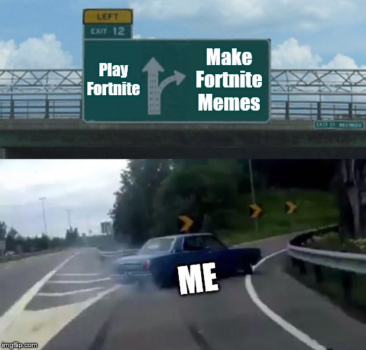 I'm Outta Here! | Play Fortnite; Make Fortnite Memes; ME | image tagged in memes,left exit 12 off ramp,fortnite,funny,funny memes,fortnite memes | made w/ Imgflip meme maker