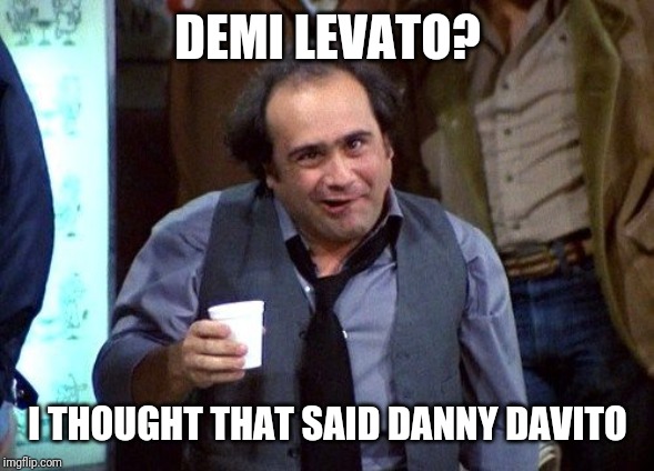 Danny Devito | DEMI LEVATO? I THOUGHT THAT SAID DANNY DAVITO | image tagged in danny devito | made w/ Imgflip meme maker