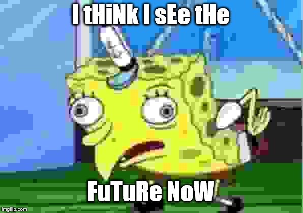 Mocking Spongebob Meme | I tHiNk I sEe tHe FuTuRe NoW | image tagged in memes,mocking spongebob | made w/ Imgflip meme maker