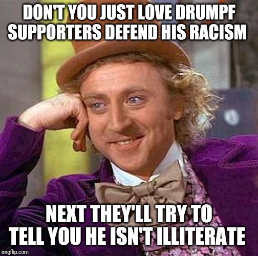 Creepy Condescending Wonka | DON'T YOU JUST LOVE DRUMPF SUPPORTERS DEFEND HIS RACISM; NEXT THEY'LL TRY TO TELL YOU HE ISN'T ILLITERATE | image tagged in memes,creepy condescending wonka | made w/ Imgflip meme maker