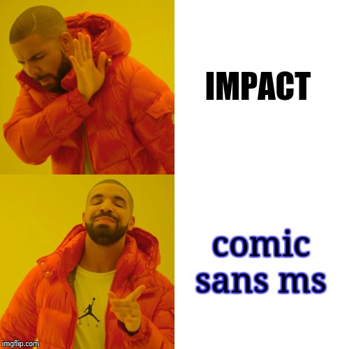 Drake Hotline Bling Meme | IMPACT; comic sans ms | image tagged in memes,drake hotline bling | made w/ Imgflip meme maker