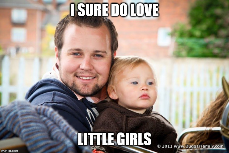 Josh Duggar | I SURE DO LOVE LITTLE GIRLS | image tagged in josh duggar | made w/ Imgflip meme maker